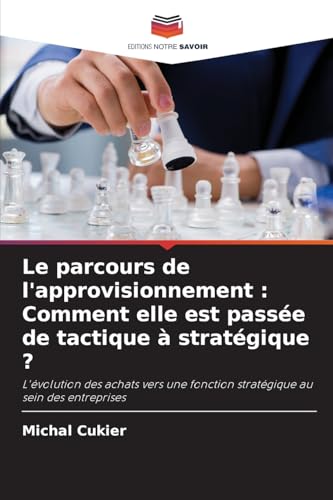 Le parcours de l'approvisionnement : Comment elle est passée de tactique à stratégique ?: L'évolution des achats vers une fonction stratégique au sein des entreprises von Editions Notre Savoir