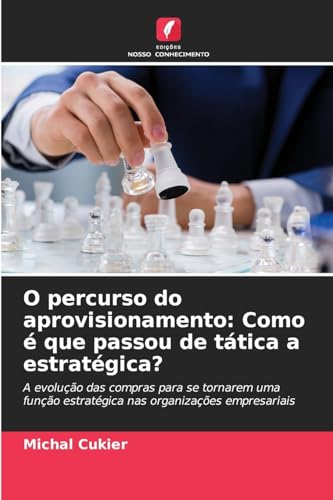 O percurso do aprovisionamento: Como é que passou de tática a estratégica?: A evolução das compras para se tornarem uma função estratégica nas organizações empresariais von Edições Nosso Conhecimento