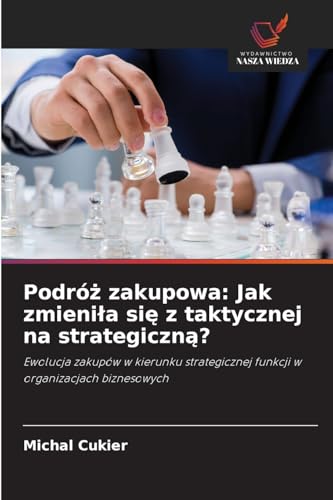 Podróż zakupowa: Jak zmieniła się z taktycznej na strategiczną?: Ewolucja zakupów w kierunku strategicznej funkcji w organizacjach biznesowych von Wydawnictwo Nasza Wiedza