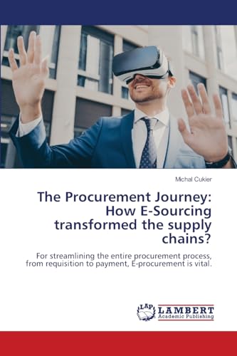 The Procurement Journey: How E-Sourcing transformed the supply chains?: For streamlining the entire procurement process, from requisition to payment, E-procurement is vital. von LAP LAMBERT Academic Publishing