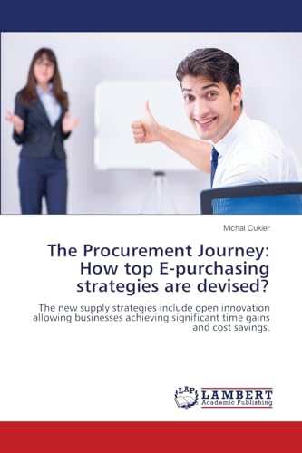 The Procurement Journey: How top E-purchasing strategies are devised?: The new supply strategies include open innovation allowing businesses achieving significant time gains and cost savings. von LAP LAMBERT Academic Publishing