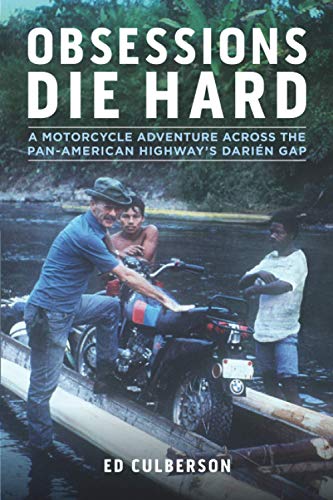 Obsessions Die Hard: A Motorcycle Adventure Across the Pan-American Highway's Darién Gap: A Motorcycle Adventure Across the Pan-American Highway's Darién Gap