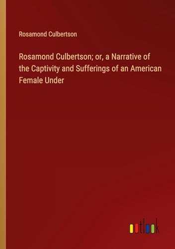 Rosamond Culbertson; or, a Narrative of the Captivity and Sufferings of an American Female Under von Outlook Verlag