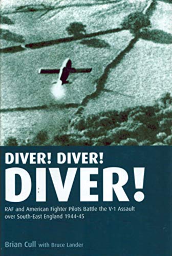 Diver! Diver! Diver!: RAF and American Fighter Pilots Battle the V-1 Assault Over South-east England, 1944: RAF and American Fighter Pilots Battle the V-1 Assault Over South-East England, 1944-45