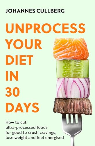 Unprocess Your Diet in 30 Days: How to cut ultra-processed foods for good to crush cravings, lose weight and feel energised von Piatkus
