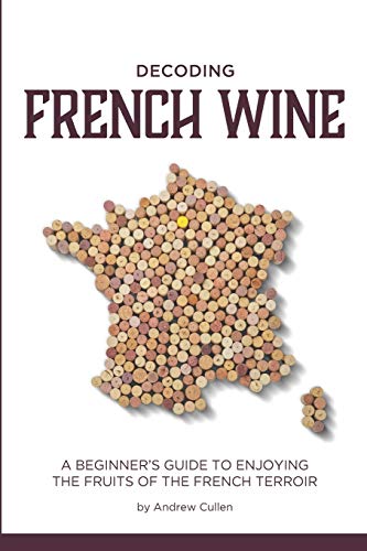Decoding French Wine: A Beginner's Guide to Enjoying the Fruits of the French Terroir von Createspace Independent Publishing Platform