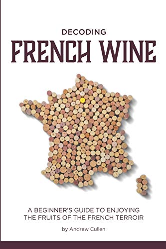 Decoding French Wine: A Beginner's Guide to Enjoying the Fruits of the French Terroir Decoding French Wine: A Beginner's Guide to Enjoying the Fruits of the French Terroir
