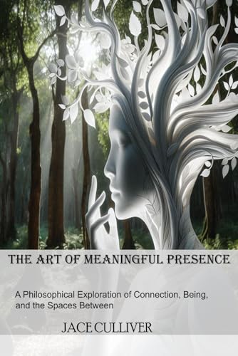 The Art of Meaningful Presence: A Philosophical Exploration of Connection, Being, and the Spaces Between von Independently published