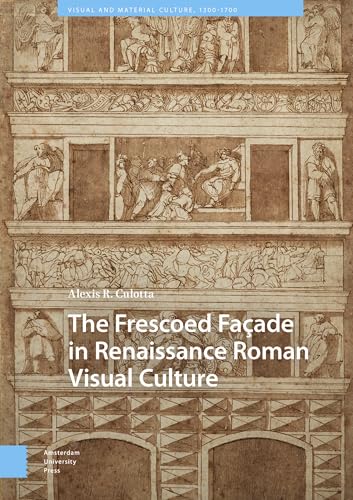 The Frescoed Façade in Renaissance Roman Visual Culture (Visual and Material Culture, 1300-1700) von Amsterdam University Press