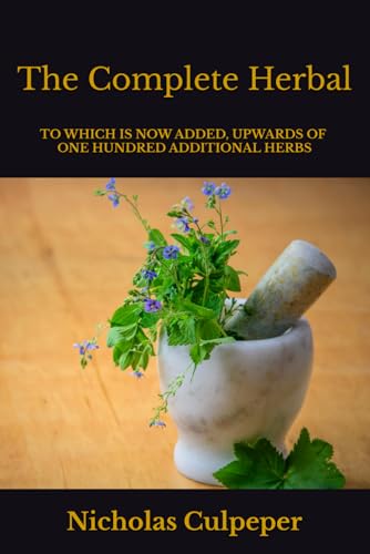 The Complete Herbal: To which is now added, upwards of one hundred additional herbs, with a display of their medicinal and occult qualities physically ... cure of all disorders incident to mankind. von Independently published