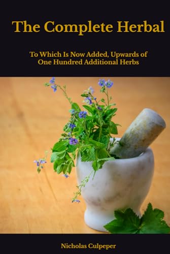 The Complete Herbal: To which is now added, upwards of one hundred additional herbs, with a display of their medicinal and occult qualities physically ... cure of all disorders incident to mankind. von Independently published