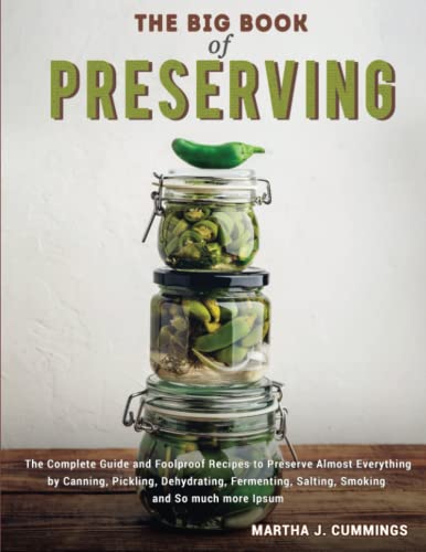 the Big Book of Preserving: The Complete Guide and Foolproof Recipes to Preserve Almost Everything by Canning, Pickling, Dehydrating, Fermenting, Salting, Smoking and So much more the Big Book of Preserving: The Complete Guide and Foolproof Recipes to Preserve Almost Everything by Canning, Pickling, Dehydrating, Fermenting, Salting, Smoking and So much more
