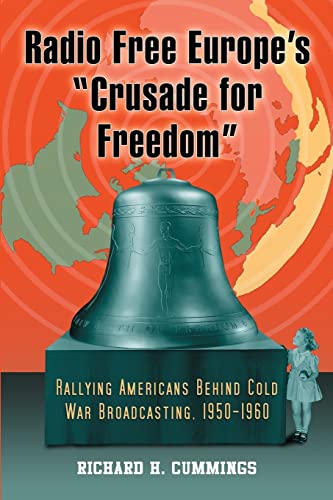 Radio Free Europe's "Crusade for Freedom": Rallying Americans Behind Cold War Broadcasting, 1950-1960 Radio Free Europe's "Crusade for Freedom": Rallying Americans Behind Cold War Broadcasting, 1950-1960