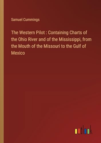 The Western Pilot : Containing Charts of the Ohio River and of the Mississippi, from the Mouth of the Missouri to the Gulf of Mexico von Outlook Verlag