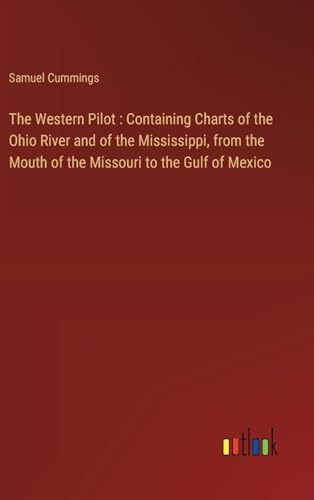 The Western Pilot : Containing Charts of the Ohio River and of the Mississippi, from the Mouth of the Missouri to the Gulf of Mexico von Outlook Verlag