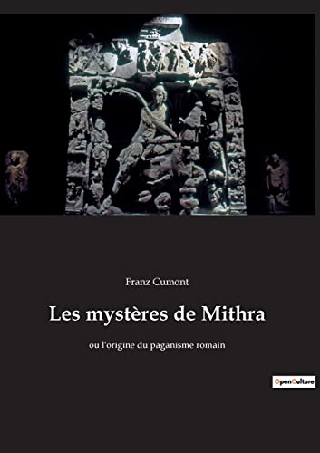 Les mystères de Mithra: ou l'origine du paganisme romain Les mystères de Mithra: ou l'origine du paganisme romain