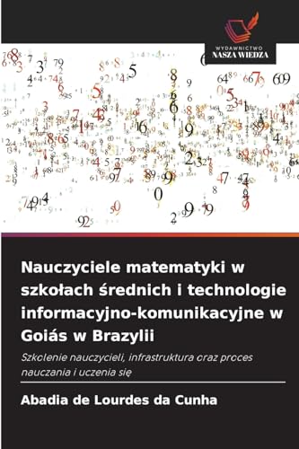 Nauczyciele matematyki w szko¿ach ¿rednich i technologie informacyjno-komunikacyjne w Goiás w Brazylii: Szkolenie nauczycieli, infrastruktura oraz proces nauczania i uczenia si¿ von Wydawnictwo Nasza Wiedza