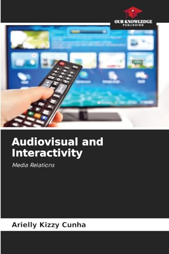 Audiovisual and Interactivity: Media Relations von Our Knowledge Publishing