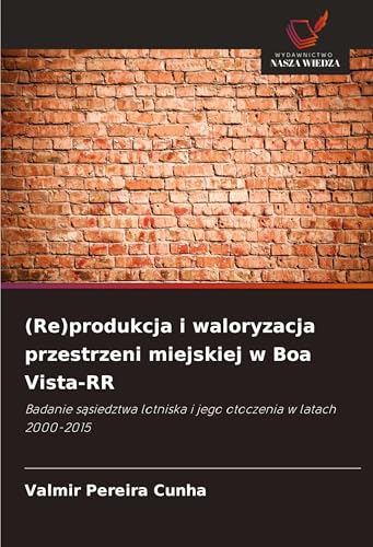 (Re)produkcja i waloryzacja przestrzeni miejskiej w Boa Vista-RR: Badanie s¿siedztwa lotniska i jego otoczenia w latach 2000-2015 von Wydawnictwo Nasza Wiedza