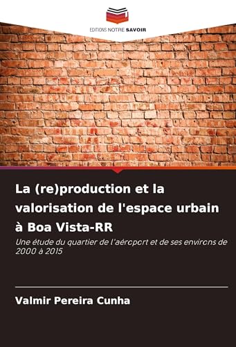 La (re)production et la valorisation de l'espace urbain à Boa Vista-RR: Une étude du quartier de l'aéroport et de ses environs de 2000 à 2015 von Editions Notre Savoir