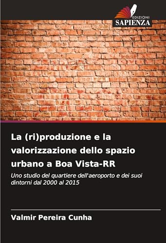 La (ri)produzione e la valorizzazione dello spazio urbano a Boa Vista-RR: Uno studio del quartiere dell'aeroporto e dei suoi dintorni dal 2000 al 2015 von Edizioni Sapienza