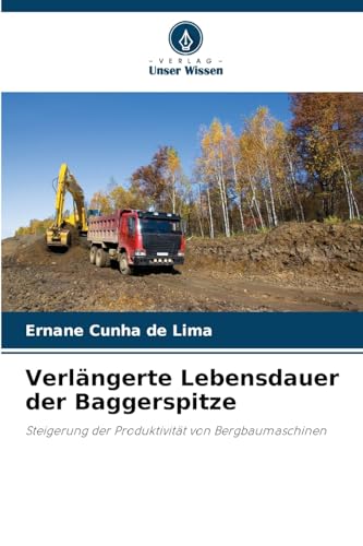 Verlängerte Lebensdauer der Baggerspitze: Steigerung der Produktivität von Bergbaumaschinen von Verlag Unser Wissen