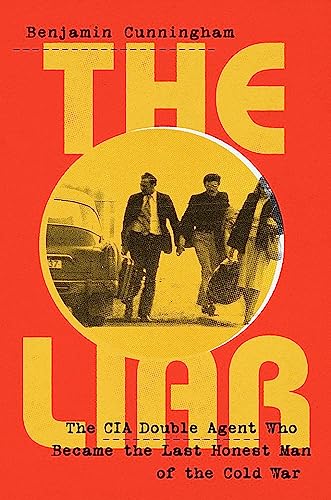 The Liar: How a Double Agent in the CIA Became the Cold War's Last Honest Man