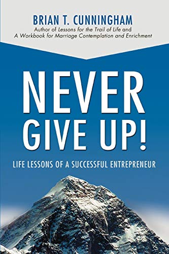 NEVER GIVE UP!: LIFE LESSONS OF A SUCCESSFUL ENTREPRENEUR