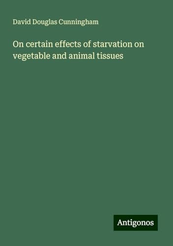On certain effects of starvation on vegetable and animal tissues von Antigonos Verlag