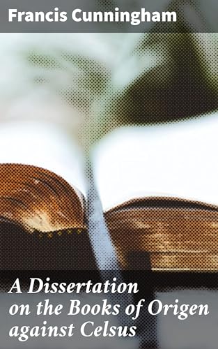 A Dissertation on the Books of Origen Against Celsus von Anson Street Press