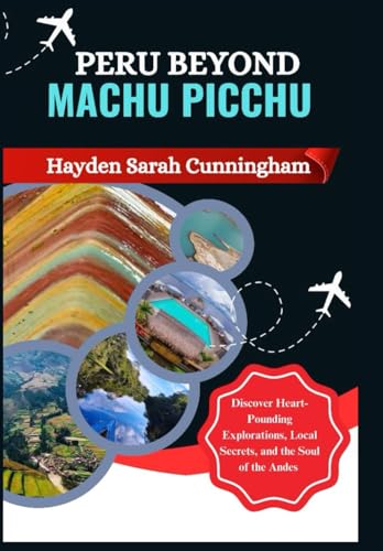PERU BEYOND MACHU PICCHU: Discover Heart-Pounding Explorations, Local Secrets, and the Soul of the Andes. von Independently published