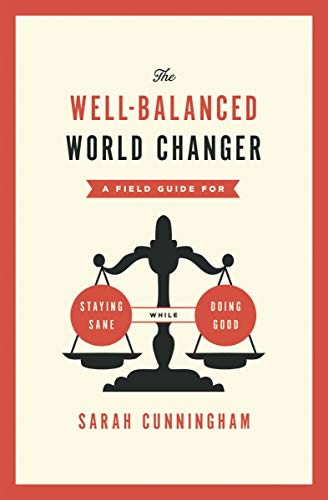 The Well-balanced World Changer: A Field Guide for Staying Sane While Doing Good