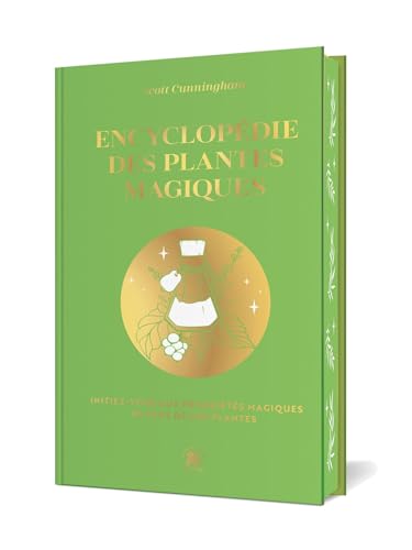 Encyclopédie des plantes magiques: Initiez-vous aux propriétés magiques de plus de 400 plantes