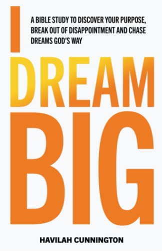 I Dream Big: A Bible study to Discover your Purpose, Break out of Disappointment and Chase Dreams God's Way