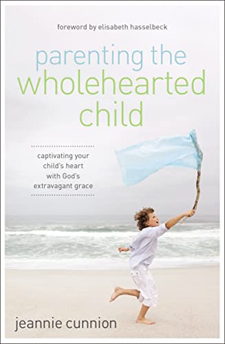 Parenting the Wholehearted Child: Captivating Your Child's Heart with God's Extravagant Grace von Zondervan