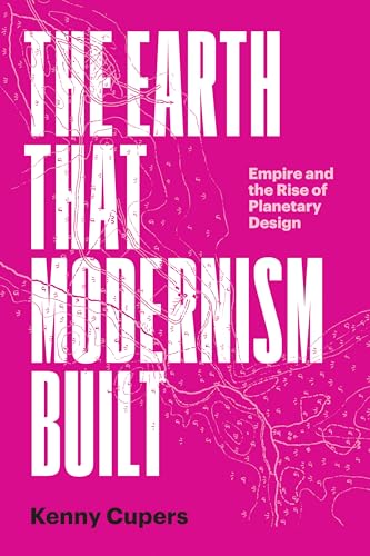 The Earth That Modernism Built: Empire and the Rise of Planetary Design (Lateral Exchanges: Architecture, Urban Development, and Tran) von University of Texas Press