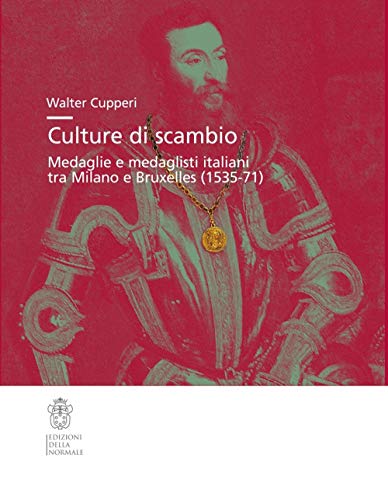 Culture di scambio. Medaglie e medaglisti italiani tra Milano e Bruxelles (1535-71). Ediz. illustrata (Studi)