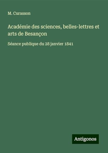 Académie des sciences, belles-lettres et arts de Besançon: Séance publique du 28 janvier 1841 von Antigonos Verlag