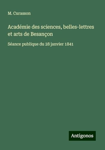 Académie des sciences, belles-lettres et arts de Besançon: Séance publique du 28 janvier 1841 von Antigonos Verlag