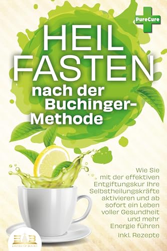 Heilfasten nach der BUCHINGER-METHODE: Wie Sie mit der effektiven Entgiftungskur Ihre Selbstheilungskräfte aktivieren und ab sofort ein Leben voller Gesundheit und mehr Energie führen inkl. Rezepte von EoB