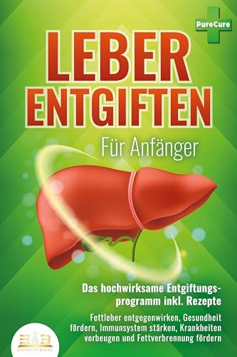 LEBER ENTGIFTEN FÜR ANFÄNGER - Das hochwirksame Entgiftungsprogramm inkl. Rezepte: Fettleber entgegenwirken, Gesundheit fördern, Immunsystem stärken, Krankheiten vorbeugen und Fettverbrennung fördern von EoB