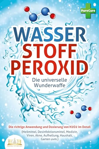 WASSERSTOFFPEROXID - Die universelle Wunderwaffe: Die richtige Anwendung und Dosierung von H2O2 im Detail (Heilmittel, Desinfektionsmittel, Medizin, Viren, Akne, Aufhellung, Haushalt, Garten uvm.) von EoB