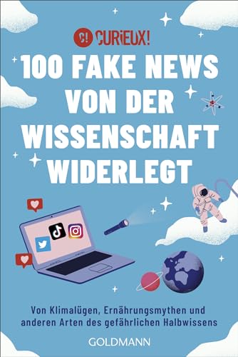 100 Fake News von der Wissenschaft widerlegt: Von Klimalügen, Ernährungsmythen und anderen Arten des gefährlichen Halbwissens