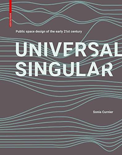 Universal Singular: Public Space Design of the Early 21st Century Universal Singular: Public Space Design of the Early 21st Century