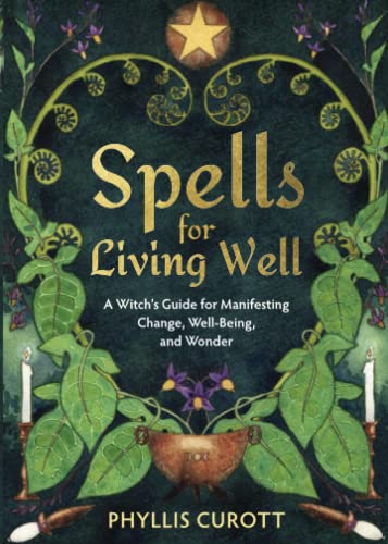 Spells for Living Well: A Witch's Guide for Manifesting Change, Well-being, and Wonder Spells for Living Well: A Witch's Guide for Manifesting Change, Well-being, and Wonder