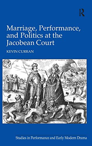 Marriage, Performance, and Politics at the Jacobean Court (Studies in Performance and Early Modern Drama)