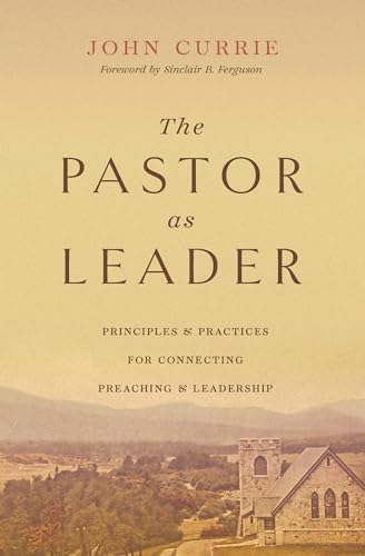 The Pastor As Leader: Principles and Practices for Connecting Preaching and Leadership von Crossway Books