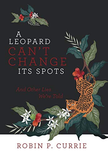 A Leopard Can’t Change Its Spots: And Other Lies We’re Told von Archway Publishing