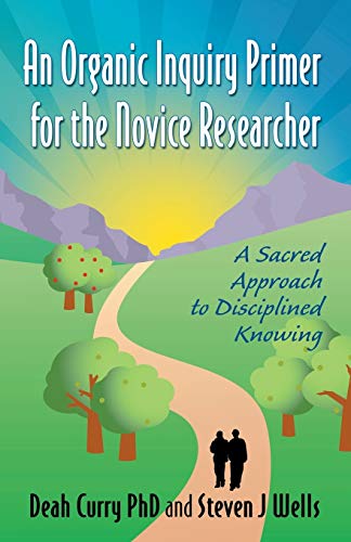 An Organic Inquiry Primer for the Novice Researcher: A Sacred Approach to Disciplined Knowing An Organic Inquiry Primer for the Novice Researcher: A Sacred Approach to Disciplined Knowing
