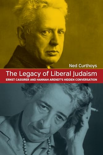 The Legacy of Liberal Judaism: Ernst Cassirer and Hannah Arendt's Hidden Conversation The Legacy of Liberal Judaism: Ernst Cassirer and Hannah Arendt's Hidden Conversation
